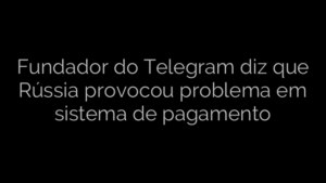 ​Fundador do Telegram diz que Rússia provocou problema em sistema de pagamento 